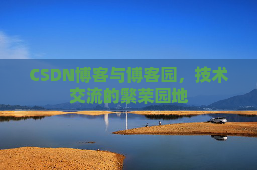 CSDN博客与博客园,技术交流的繁荣园地 CSDN博客与博客园,技术交流的繁荣园地