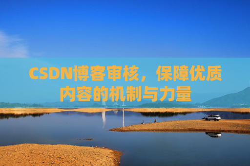 CSDN博客审核,保障优质内容的机制与力量